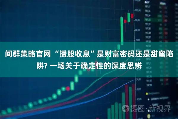 间群策略官网 “攒股收息”是财富密码还是甜蜜陷阱? 一场关于确定性的深度思辨