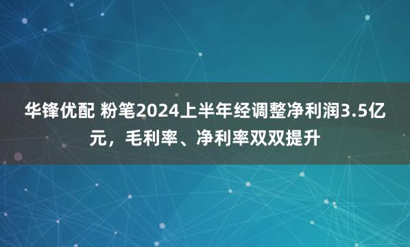 华锋优配 粉笔2024上半年经调整净利润3.5亿元，毛利率、净利率双双提升