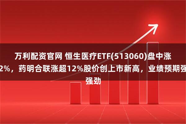 万利配资官网 恒生医疗ETF(513060)盘中涨近2%，药明合联涨超12%股价创上市新高，业绩预期强劲