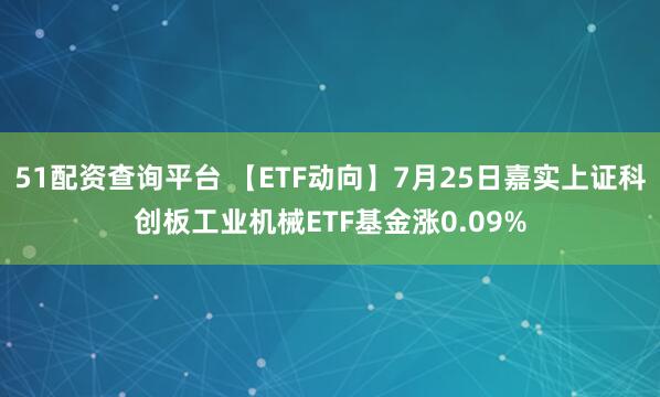51配资查询平台 【ETF动向】7月25日嘉实上证科创板工业机械ETF基金涨0.09%