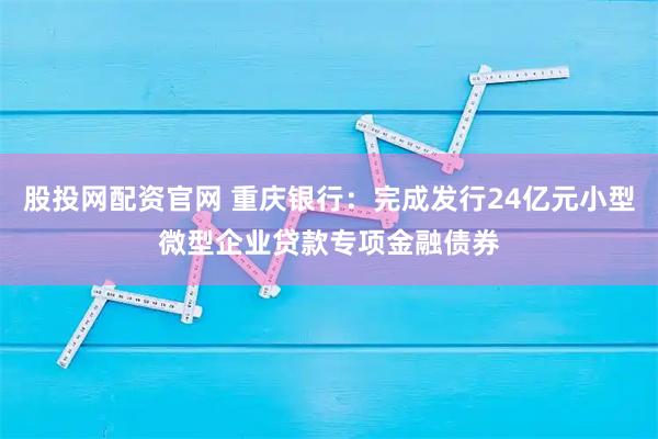 股投网配资官网 重庆银行：完成发行24亿元小型微型企业贷款专项金融债券