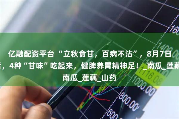 亿融配资平台 “立秋食甘，百病不沾”，8月7日立秋后，4种“甘味”吃起来，健脾养胃精神足！_南瓜_莲藕_山药