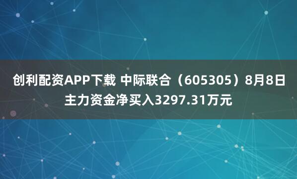 创利配资APP下载 中际联合(605305)8月8日主力资金净买入3297.31万元