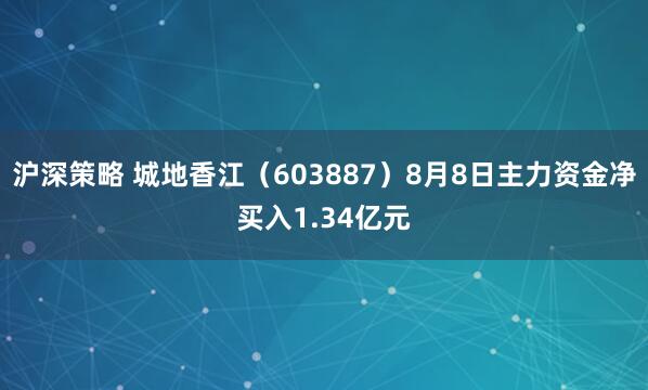 沪深策略 城地香江（603887）8月8日主力资金净买入1.34亿元