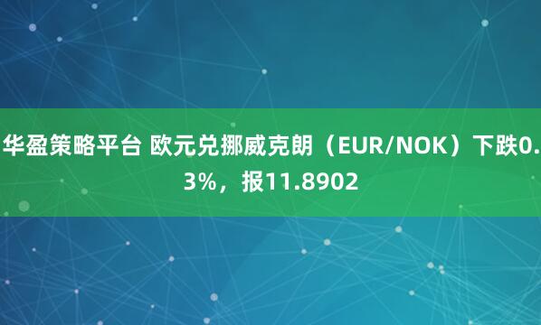 华盈策略平台 欧元兑挪威克朗（EUR/NOK）下跌0.3%，报11.8902