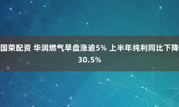 国荣配资 华润燃气早盘涨逾5% 上半年纯利同比下降30.5%