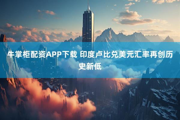 牛掌柜配资APP下载 印度卢比兑美元汇率再创历史新低