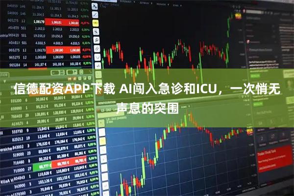 信德配资APP下载 AI闯入急诊和ICU，一次悄无声息的突围
