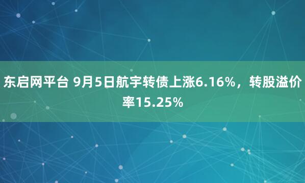 东启网平台 9月5日航宇转债上涨6.16%，转股溢价率15.25%
