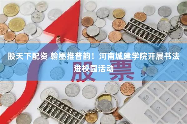 股天下配资 翰墨推普韵！河南城建学院开展书法进校园活动